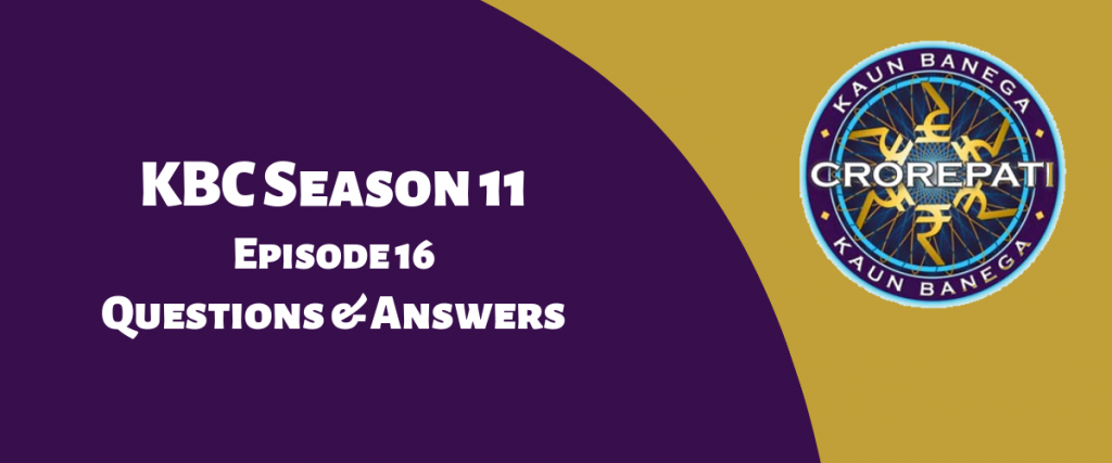 Kaun Banega Crorepati (KBC) Season 11 Episode 16 Questions and Answers