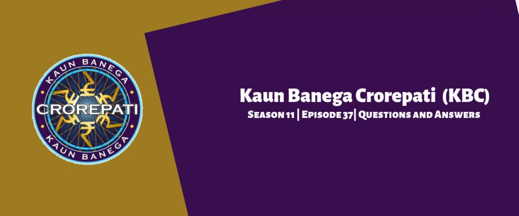 Kaun Banega Crorepati (KBC) Season 11 Episode 37 Questions and Answers