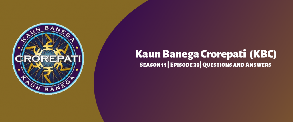 Kaun Banega Crorepati (KBC) Season 11 Episode 39 Questions and Answers