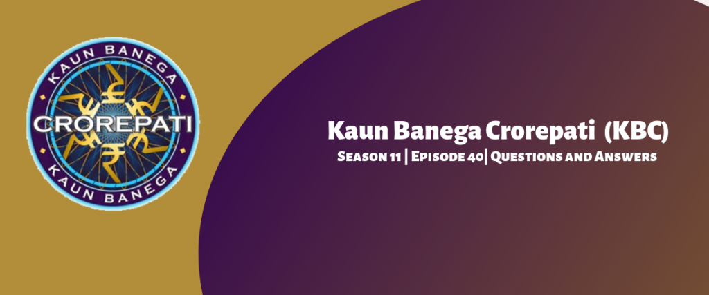 Kaun Banega Crorepati (KBC) Season 11 Episode 40 Questions and Answers