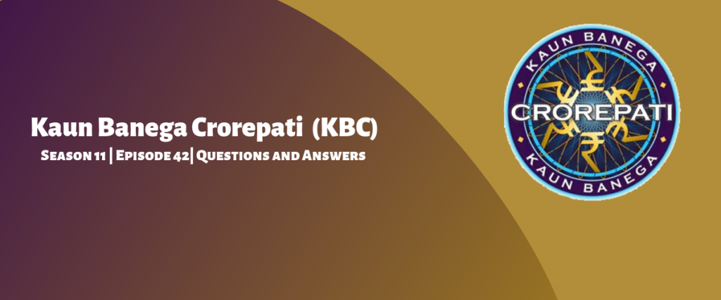 Kaun Banega Crorepati (KBC) Season 11 Episode 42 Questions and Answers