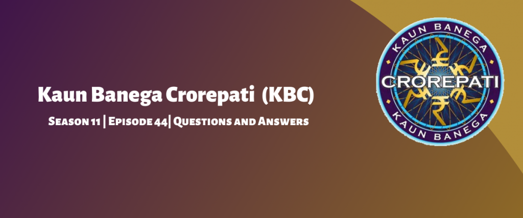 Kaun Banega Crorepati (KBC) Season 11 Episode 44 Questions and Answers