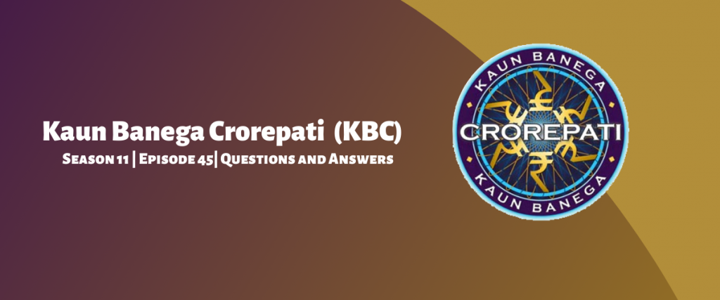 Kaun Banega Crorepati (KBC) Season 11 Episode 45 Questions and Answers