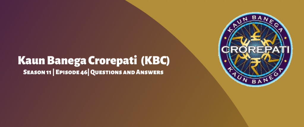 Kaun Banega Crorepati (KBC) Season 11 Episode 46 Questions and Answers