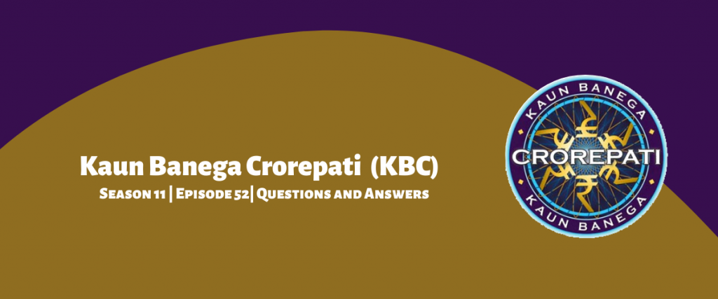 Kaun Banega Crorepati (KBC) Season 11 Episode 52 Questions and Answers