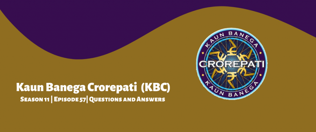 Kaun Banega Crorepati (KBC) Season 11 Episode 57 Questions and Answers