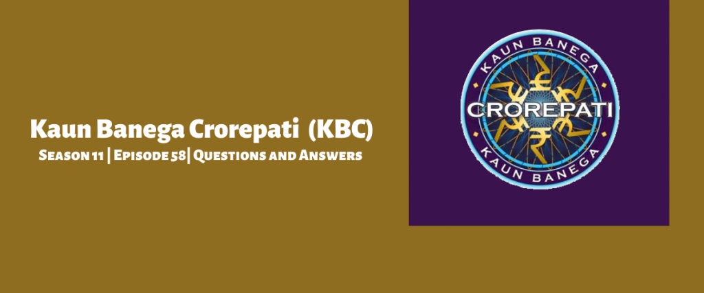 Kaun Banega Crorepati (KBC) Season 11 Episode 58 Questions and Answers